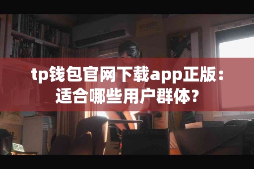 tp钱包官网下载app正版：适合哪些用户群体？