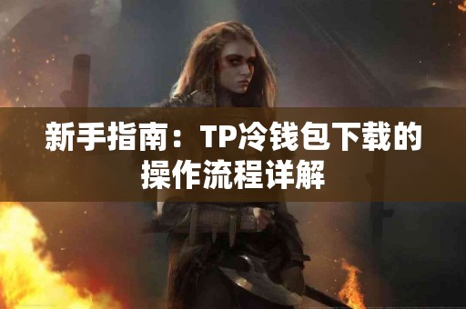 新手指南：TP冷钱包下载的操作流程详解