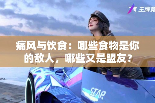 痛风与饮食:哪些食物是你的敌人,哪些又是盟友? 痛风与饮食:哪些食物是你的敌人,哪些又是盟友?