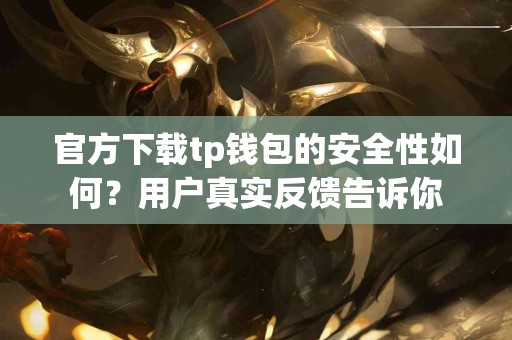 官方下载tp钱包的安全性如何？用户真实反馈告诉你