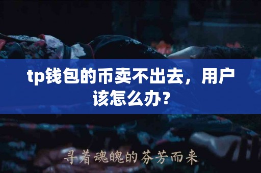 tp钱包的币卖不出去，用户该怎么办？