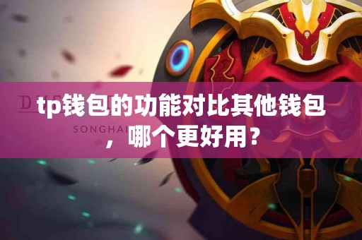 tp钱包的功能对比其他钱包，哪个更好用？