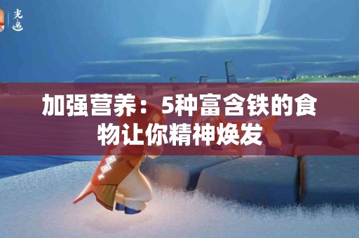 加强营养：5种富含铁的食物让你精神焕发