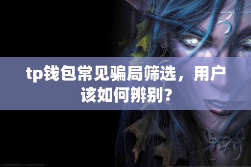 tp钱包常见骗局筛选，用户该如何辨别？