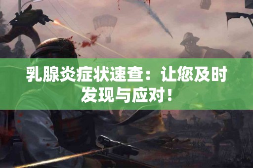 乳腺炎症状速查：让您及时发现与应对！