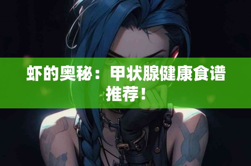 虾的奥秘：甲状腺健康食谱推荐！