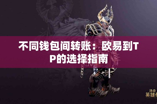 不同钱包间转账：欧易到TP的选择指南