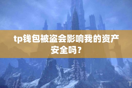 tp钱包被盗会影响我的资产安全吗？