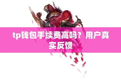 tp钱包手续费高吗？用户真实反馈