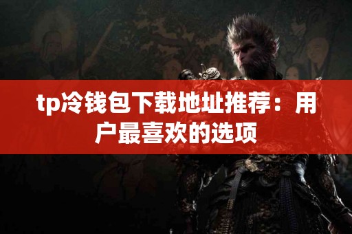 tp冷钱包下载地址推荐：用户最喜欢的选项