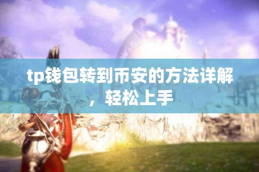 tp钱包转到币安的方法详解，轻松上手