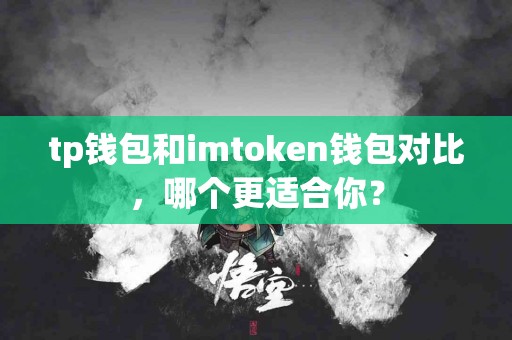 tp钱包和imtoken钱包对比，哪个更适合你？