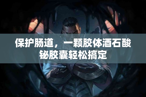 保护肠道,一颗胶体酒石酸铋胶囊轻松搞定 保护肠道,一颗胶体酒石酸铋胶囊轻松搞定