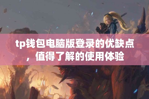 tp钱包电脑版登录的优缺点，值得了解的使用体验