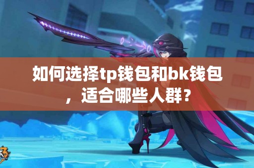 如何选择tp钱包和bk钱包，适合哪些人群？