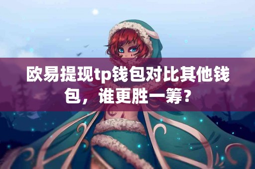 欧易提现tp钱包对比其他钱包，谁更胜一筹？