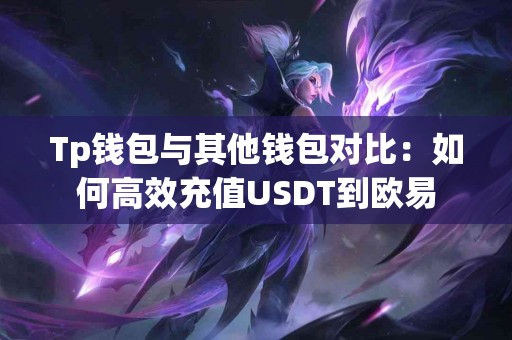 Tp钱包与其他钱包对比：如何高效充值USDT到欧易